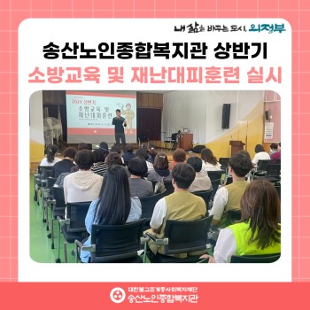 [시설안전관리] 2024년 상반기 송산노인종합복지관 소방교육 및 재난대피훈련 실시 이미지