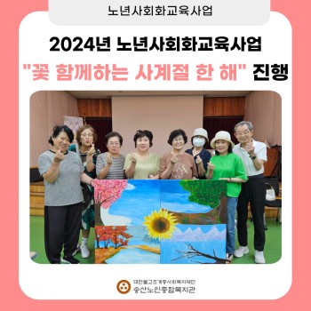 [노년사회화교육사업] 2024년 송산노인종합복지관 경기복지재단 동아리 특별활동 &#034;꽃 함께하는 사계절 한해&#034; … 이미지