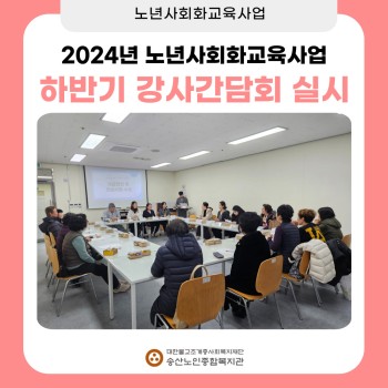 [노년사회화교육사업] 2024년 하반기 강사 간담회 진행 이미지